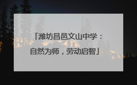 潍坊昌邑文山中学：自然为师，劳动启智