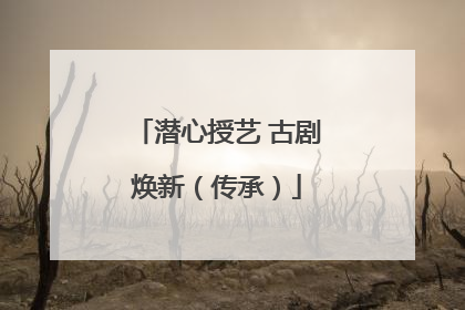 潜心授艺 古剧焕新（传承）