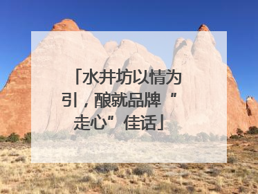 水井坊以情为引，酿就品牌“走心”佳话