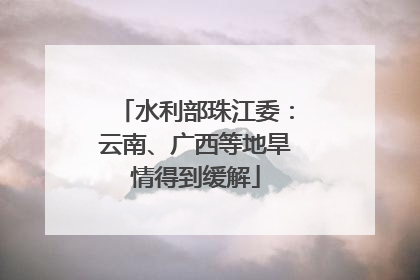 水利部珠江委：云南、广西等地旱情得到缓解