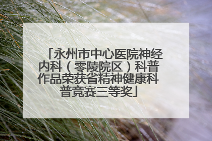 永州市中心医院神经内科（零陵院区）科普作品荣获省精神健康科普竞赛三等奖