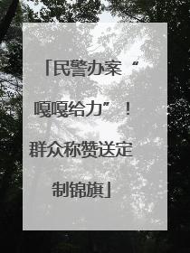 民警办案“嘎嘎给力”！群众称赞送定制锦旗