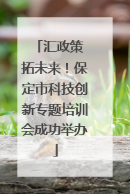 汇政策 拓未来！保定市科技创新专题培训会成功举办