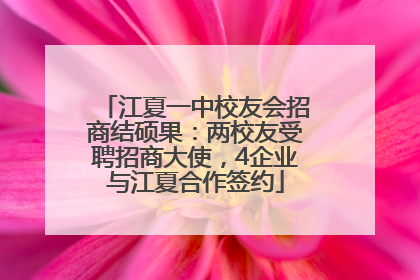 江夏一中校友会招商结硕果：两校友受聘招商大使，4企业与江夏合作签约