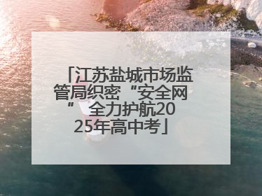 江苏盐城市场监管局织密“安全网” 全力护航2025年高中考
