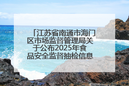 江苏省南通市海门区市场监督管理局关于公布2025年食品安全监督抽检信息的公告（第三批）