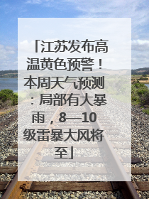 江苏发布高温黄色预警！本周天气预测：局部有大暴雨，8—10级雷暴大风将至