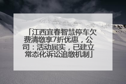 江西宜春智慧停车欠费清缴享7折优惠，公司：活动属实，已建立常态化诉讼追缴机制