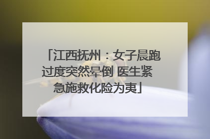 江西抚州：女子晨跑过度突然晕倒 医生紧急施救化险为夷