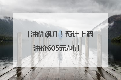 油价飙升！预计上调油价605元/吨