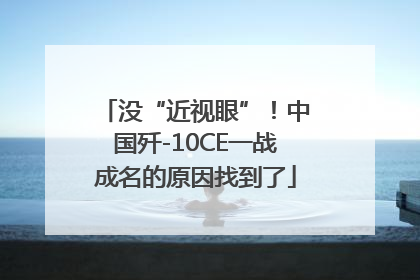 没“近视眼”！中国歼-10CE一战成名的原因找到了