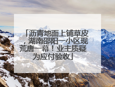 沥青地面上铺草皮，湖南邵阳一小区现荒唐一幕！业主质疑为应付验收