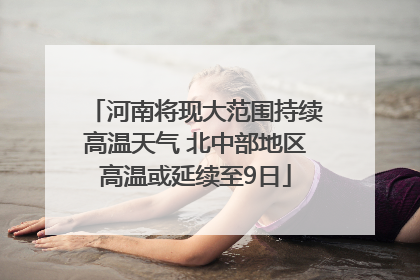 河南将现大范围持续高温天气 北中部地区高温或延续至9日