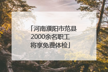 河南濮阳市范县2000余名职工将享免费体检