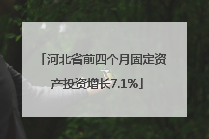 河北省前四个月固定资产投资增长7.1%