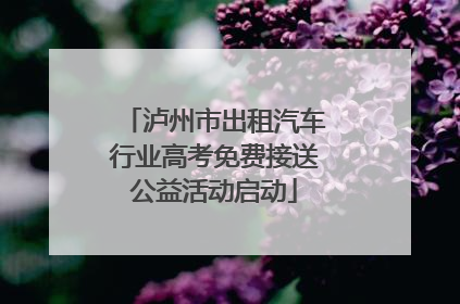 泸州市出租汽车行业高考免费接送公益活动启动