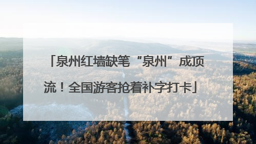 泉州红墙缺笔“泉州”成顶流！全国游客抢着补字打卡