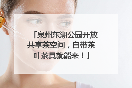 泉州东湖公园开放共享茶空间，自带茶叶茶具就能来！