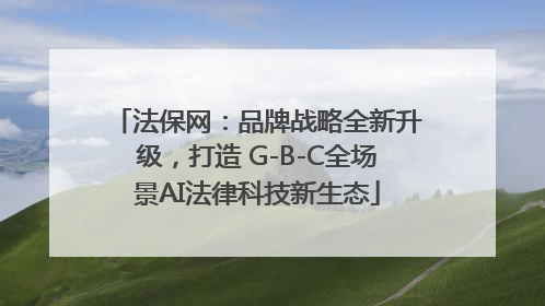 法保网：品牌战略全新升级，打造 G-B-C全场景AI法律科技新生态