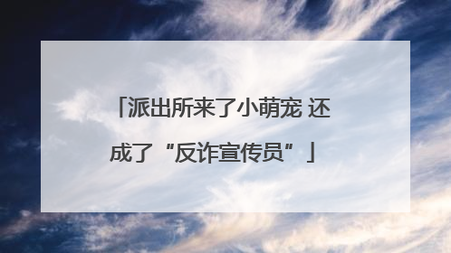 派出所来了小萌宠 还成了“反诈宣传员”
