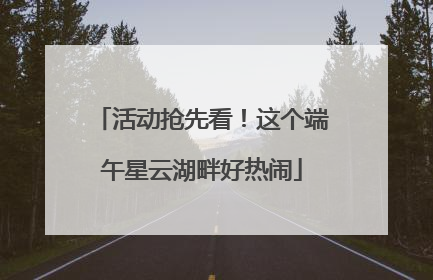 活动抢先看！这个端午星云湖畔好热闹