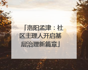 洛阳孟津：社区主理人开启基层治理新篇章