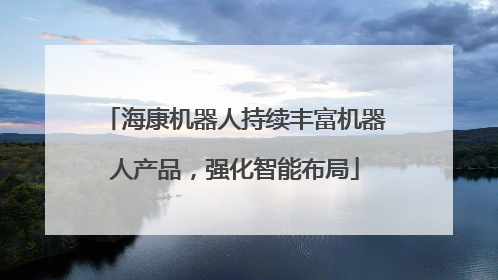 海康机器人持续丰富机器人产品，强化智能布局