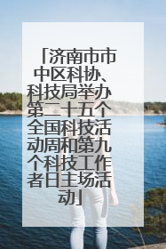 济南市市中区科协、科技局举办第二十五个全国科技活动周和第九个科技工作者日主场活动