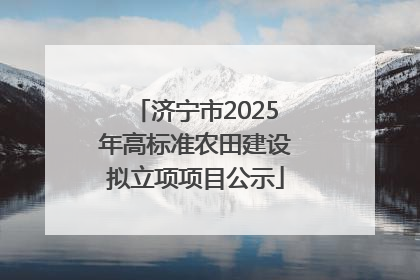 济宁市2025年高标准农田建设拟立项项目公示