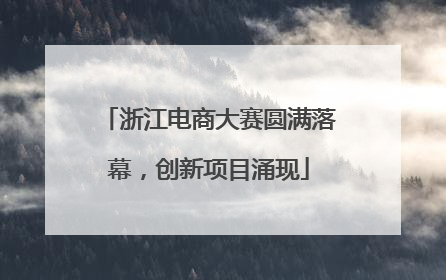 浙江电商大赛圆满落幕，创新项目涌现