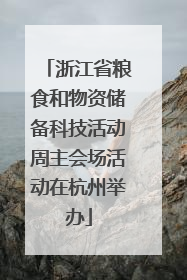 浙江省粮食和物资储备科技活动周主会场活动在杭州举办