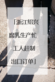 浙江绍兴腐乳生产忙 工人赶制出口订单