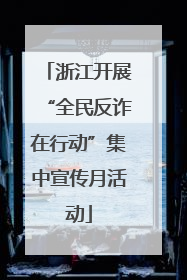 浙江开展“全民反诈在行动”集中宣传月活动