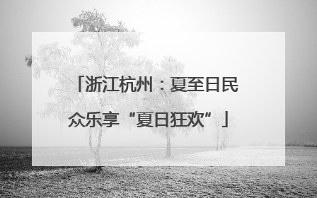 浙江杭州：夏至日民众乐享“夏日狂欢”