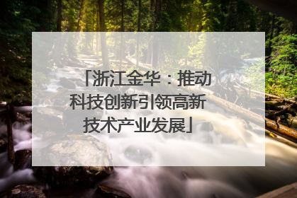 浙江金华：推动科技创新引领高新技术产业发展