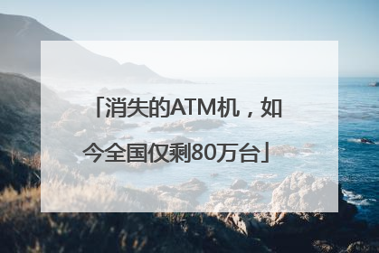 消失的ATM机，如今全国仅剩80万台