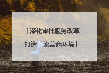 深化审批服务改革 打造一流营商环境