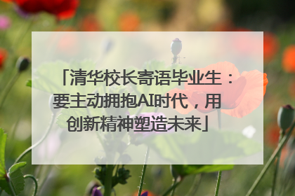 清华校长寄语毕业生：要主动拥抱AI时代，用创新精神塑造未来