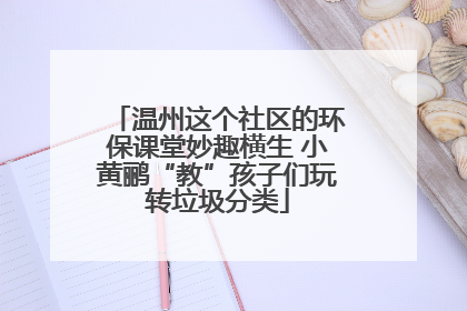 温州这个社区的环保课堂妙趣横生 小黄鹂“教”孩子们玩转垃圾分类