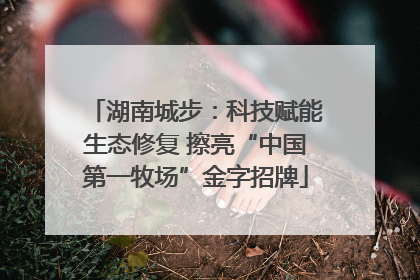 湖南城步：科技赋能生态修复 擦亮“中国第一牧场”金字招牌