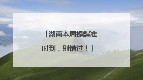 湖南本周提醒准时到，别错过！