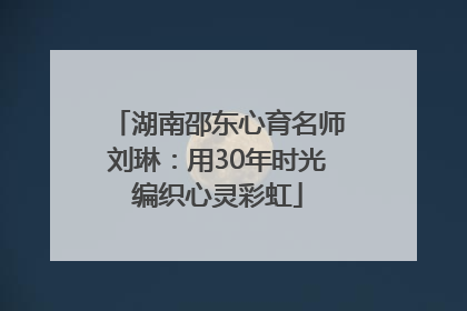 湖南邵东心育名师刘琳：用30年时光编织心灵彩虹
