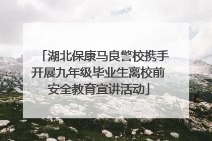 湖北保康马良警校携手开展九年级毕业生离校前安全教育宣讲活动