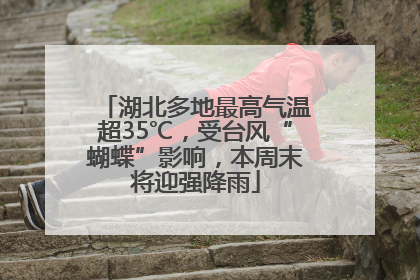 湖北多地最高气温超35℃，受台风“蝴蝶”影响，本周末将迎强降雨