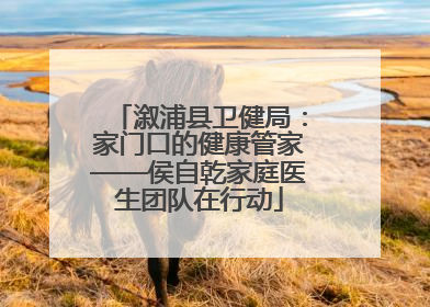 溆浦县卫健局：家门口的健康管家——侯自乾家庭医生团队在行动