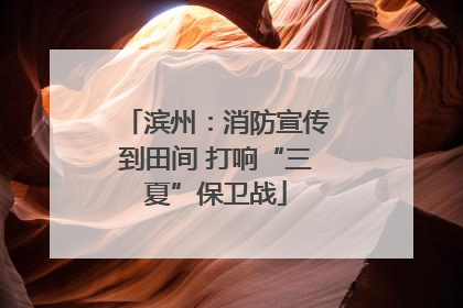 滨州：消防宣传到田间 打响“三夏”保卫战