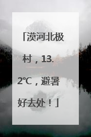 漠河北极村，13.2℃，避暑好去处！