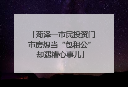 菏泽一市民投资门市房想当“包租公” 却遇糟心事儿