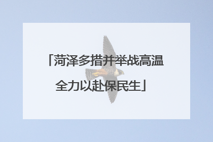 菏泽多措并举战高温 全力以赴保民生