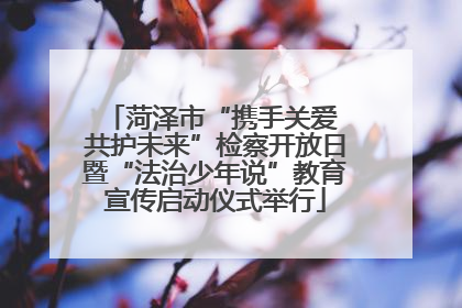 菏泽市“携手关爱 共护未来”检察开放日暨“法治少年说”教育宣传启动仪式举行